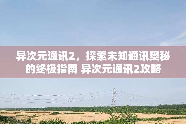 异次元通讯2，探索未知通讯奥秘的终极指南 异次元通讯2攻略