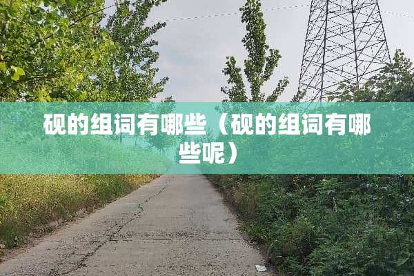 砚的组词有哪些（砚的组词有哪些呢）