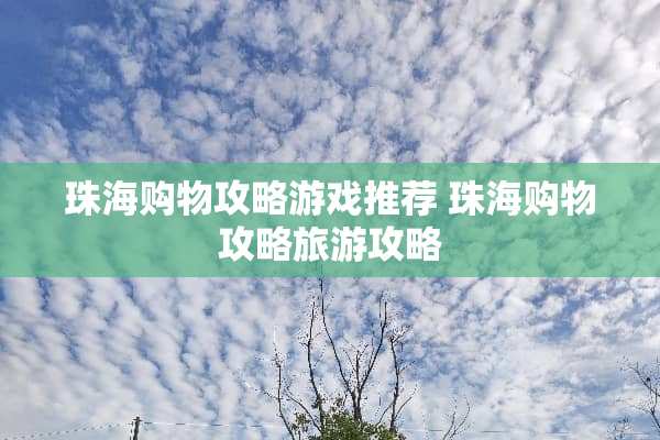 珠海购物攻略游戏推荐 珠海购物攻略旅游攻略