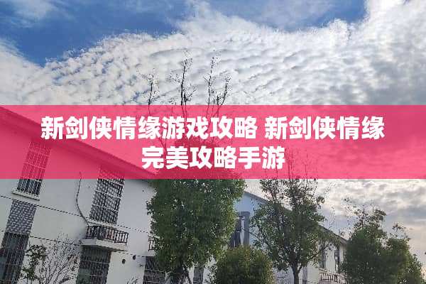 新剑侠情缘游戏攻略 新剑侠情缘完美攻略手游