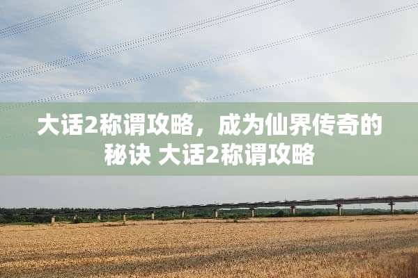 大话2称谓攻略，成为仙界传奇的秘诀 大话2称谓攻略