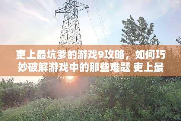 吏上最坑爹的游戏9攻略，如何巧妙**游戏中的那些难题 吏上最坑爹的游戏9攻略