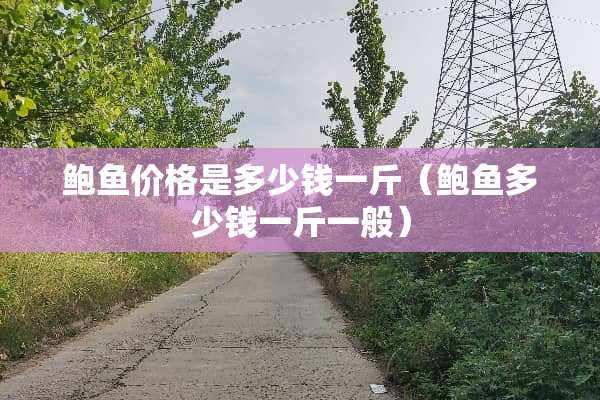 **价格是多少钱一斤（**多少钱一斤一般）