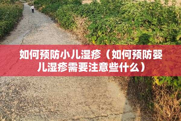 如何预防小儿湿疹（如何预防婴儿湿疹需要注意些什么）