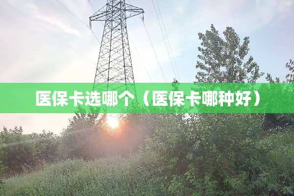 医保卡选哪个（医保卡哪种好）