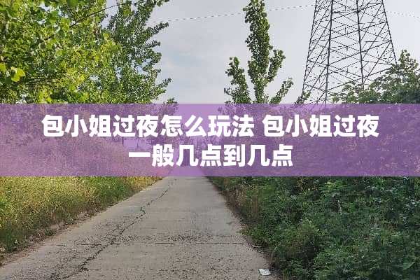 包小姐过夜怎么玩法 包小姐过夜一般几点到几点