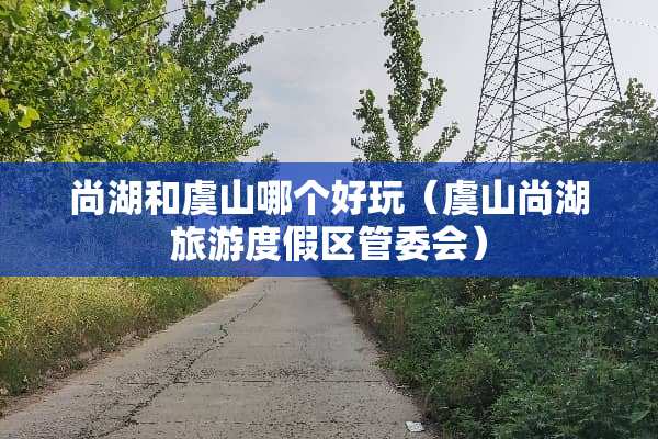 尚湖和虞山哪个好玩（虞山尚湖旅游度假区管委会）