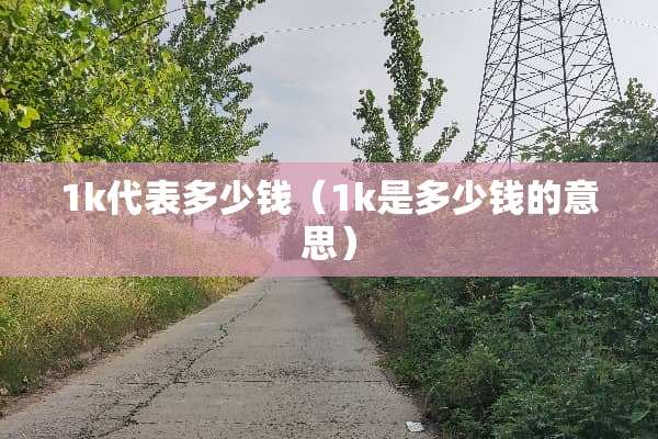 1k代表多少钱（1k是多少钱的意思）