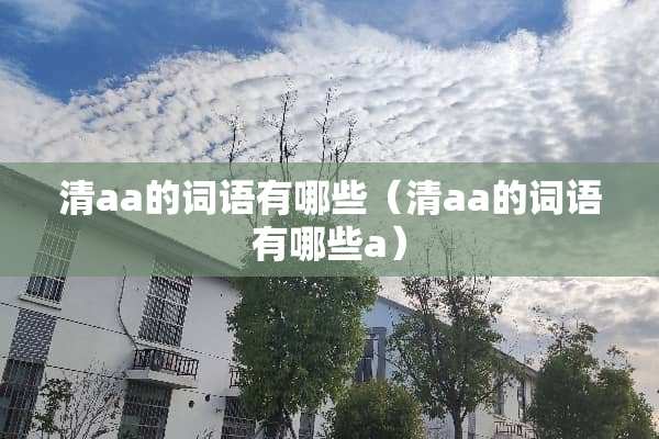 清aa的词语有哪些（清aa的词语有哪些a）