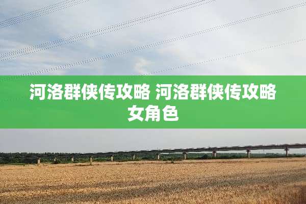 河洛群侠传攻略 河洛群侠传攻略女角色