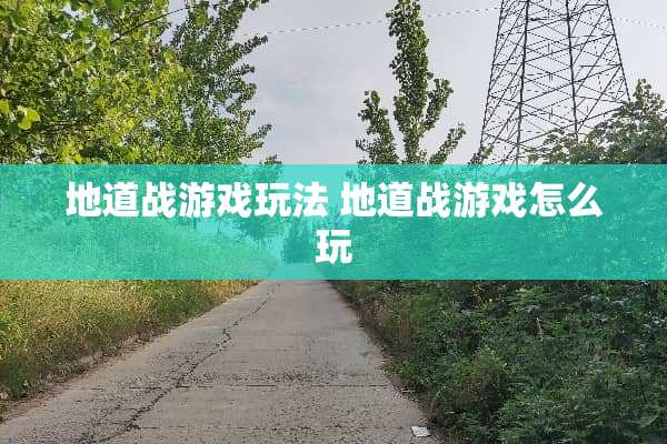 地道战游戏玩法 地道战游戏怎么玩