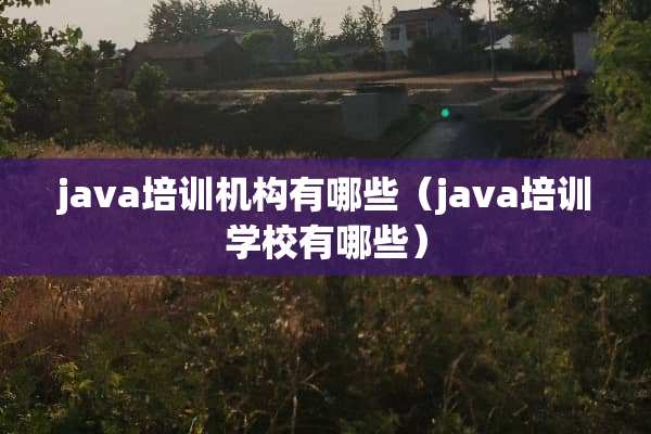 java培训机构有哪些（java培训学校有哪些）