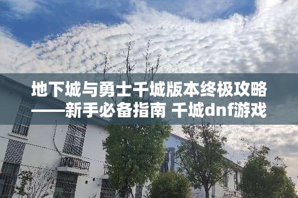 **城与勇士千城版本终极攻略——新手必备指南 千城dnf游戏攻略