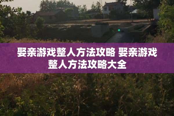娶亲游戏整人方法攻略 娶亲游戏整人方法攻略大全