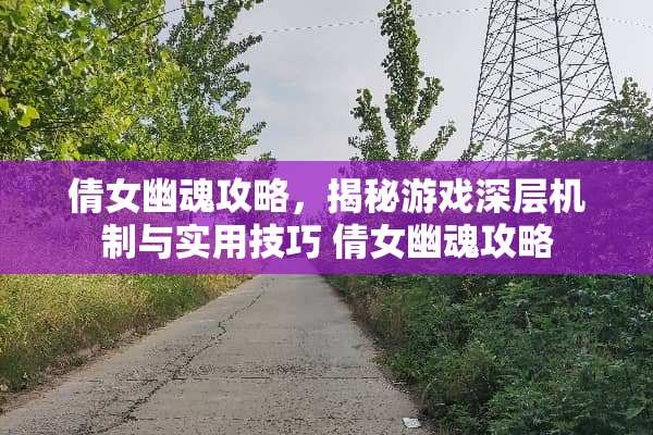 倩女幽魂攻略，揭秘游戏深层机制与实用技巧 倩女幽魂攻略