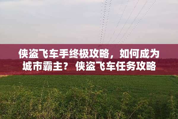 侠盗飞车手终极攻略，如何成为城市霸主？ 侠盗飞车任务攻略