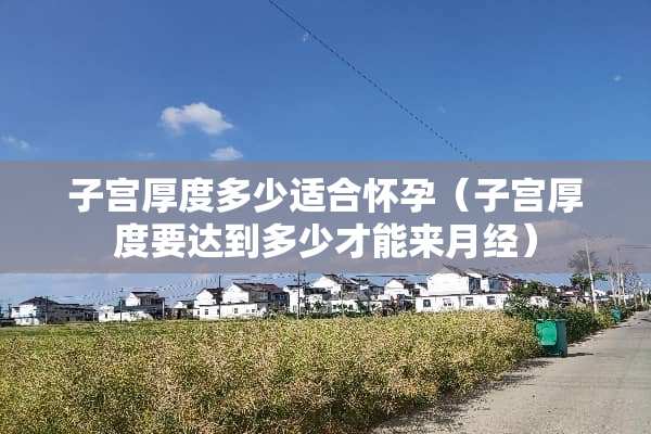子宫厚度多少适合怀孕（子宫厚度要达到多少才能来月经）