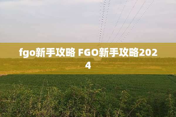 fgo新手攻略 FGO新手攻略2024