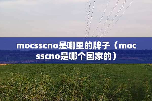 mocsscno是哪里的牌子（mocsscno是哪个国家的）