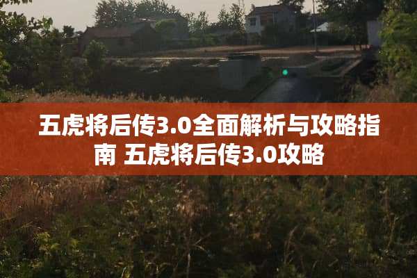 五虎将后传3.0全面解析与攻略指南 五虎将后传3.0攻略