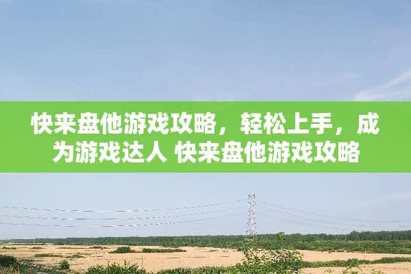 快来盘他游戏攻略，轻松上手，成为游戏达人 快来盘他游戏攻略