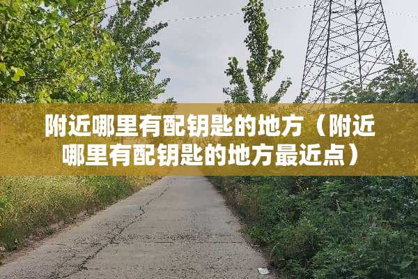 附近哪里有配钥匙的地方（附近哪里有配钥匙的地方最近点）