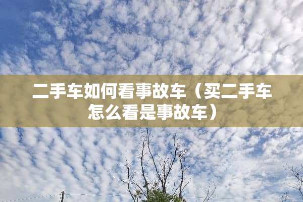 二手车如何看事故车（买二手车怎么看是事故车）