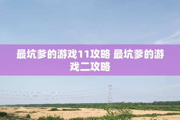 最坑爹的游戏11攻略 最坑爹的游戏二攻略