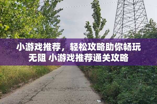 小游戏推荐，轻松攻略助你畅玩无阻 小游戏推荐通关攻略