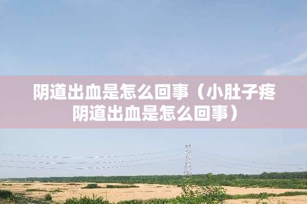 *道出血是怎么回事（小肚子疼*道出血是怎么回事）