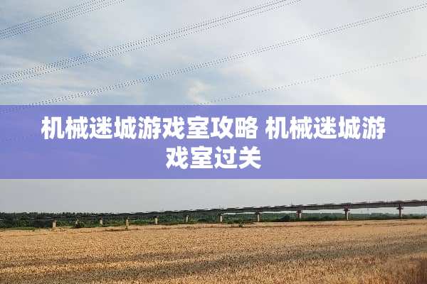 机械迷城游戏室攻略 机械迷城游戏室过关