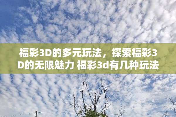 **3D的多元玩法，探索**3D的无限魅力**3d有几种玩法