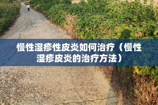 慢性湿疹性皮炎如何治疗（慢性湿疹皮炎的治疗方法）