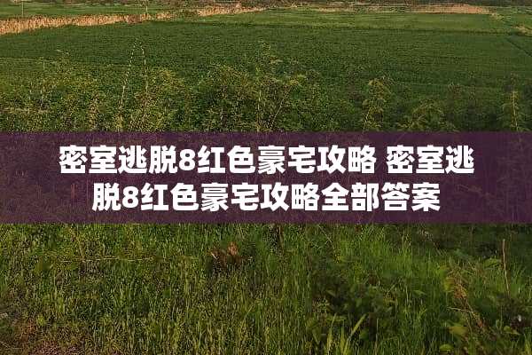 密室逃脱8红色豪宅攻略 密室逃脱8红色豪宅攻略全部答案