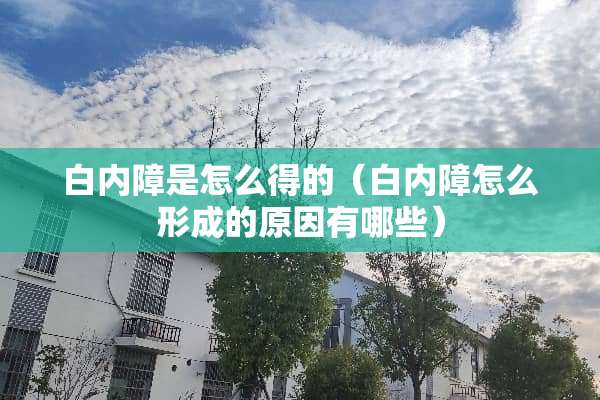 白内障是怎么得的（白内障怎么形成的原因有哪些）