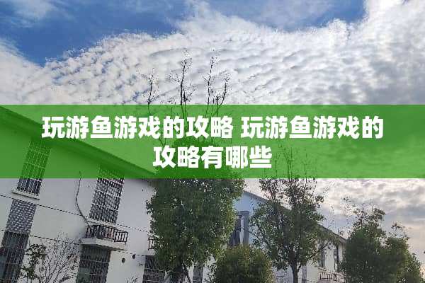 玩游鱼游戏的攻略 玩游鱼游戏的攻略有哪些