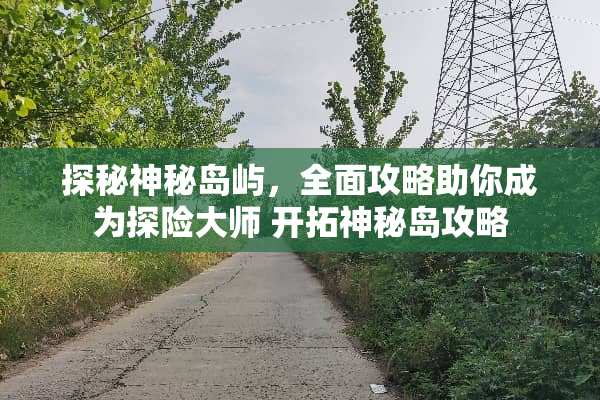 探秘神秘岛屿，全面攻略助你成为探险大师 开拓神秘岛攻略