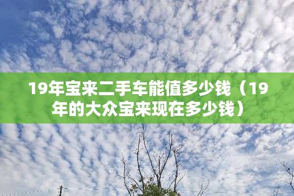 19年宝来二手车能值多少钱（19年的大众宝来现在多少钱）