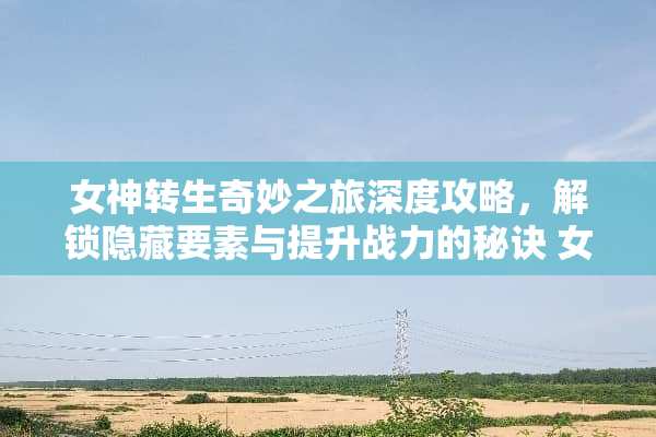 女神转生奇妙之旅深度攻略，解锁隐藏要素与提升战力的秘诀 女神转生奇妙之旅攻略