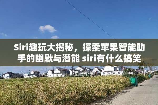 Siri趣玩大揭秘，探索苹果智能助手的幽默与潜能 siri有什么搞笑玩法