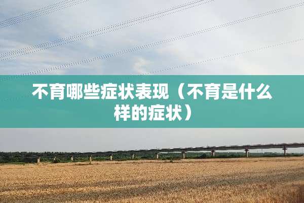 不育哪些症状表现（不育是什么样的症状）