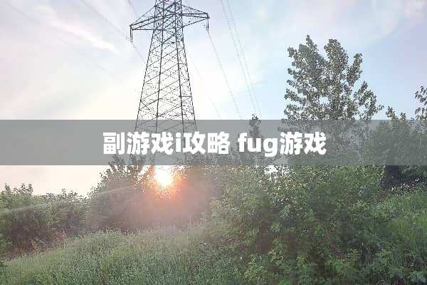 副游戏i攻略 fug游戏