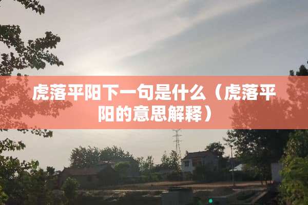 虎落平阳下一句是什么（虎落平阳的意思解释）
