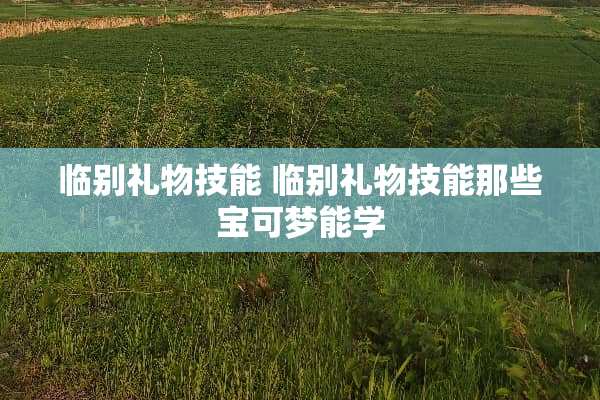临别礼物技能 临别礼物技能那些宝可梦能学