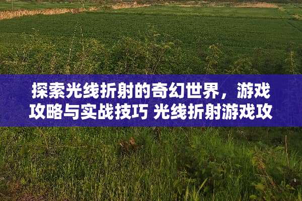 探索光线折射的奇幻世界，游戏攻略与实战技巧 光线折射游戏攻略