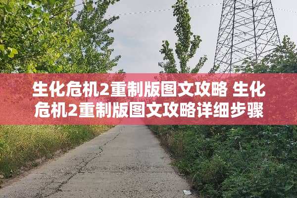 生化危机2重制版图文攻略 生化危机2重制版图文攻略详细步骤