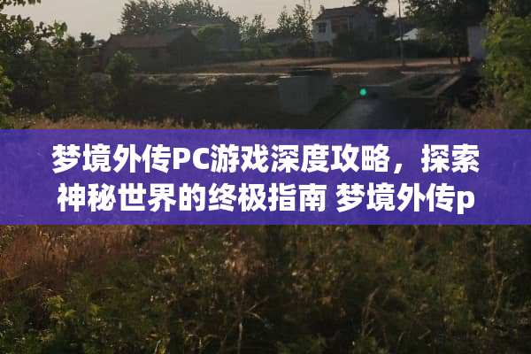 梦境外传PC游戏深度攻略，探索神秘世界的终极指南 梦境外传pc游戏攻略