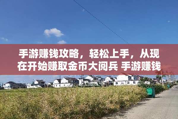 手游赚钱攻略，轻松上手，从现在开始赚取金币大阅兵 手游赚钱攻略