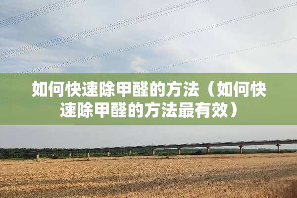 如何快速除甲醛的方法（如何快速除甲醛的方法最有效）