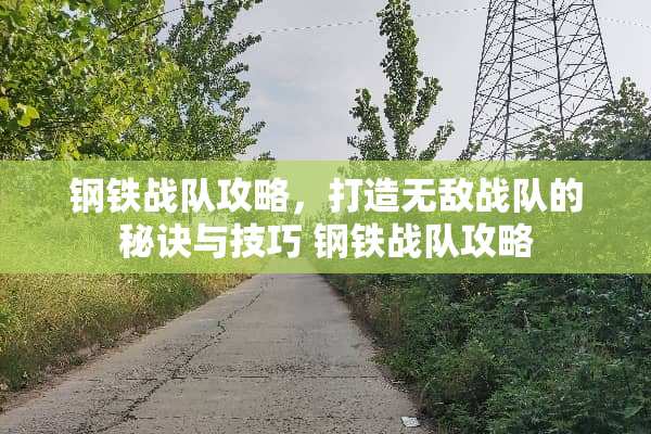 钢铁战队攻略，打造无敌战队的秘诀与技巧 钢铁战队攻略